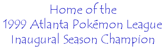Home of the 1999 Atlanta Pokemon League Inaugural Season Champion!